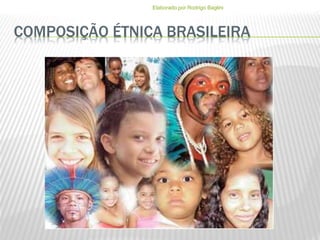 COMPOSIÇÃO ÉTNICA BRASILEIRA
Elaborado por Rodrigo Baglini
 