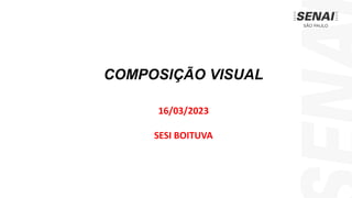 COMPOSIÇÃO VISUAL
16/03/2023
SESI BOITUVA
 