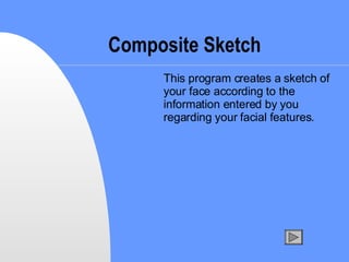 Composite Sketch This program creates a sketch of your face according to the information entered by you regarding your facial features. 