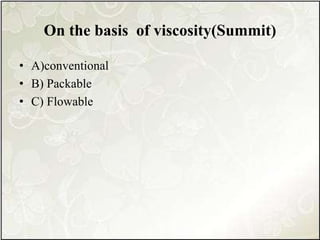 On the basis of viscosity(Summit)
• A)conventional
• B) Packable
• C) Flowable
 