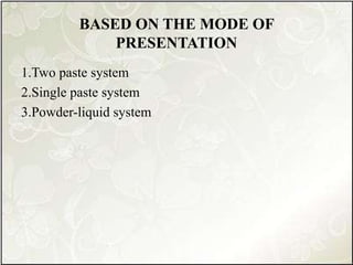 BASED ON THE MODE OF
PRESENTATION
1.Two paste system
2.Single paste system
3.Powder-liquid system
 