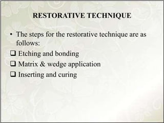RESTORATIVE TECHNIQUE
• The steps for the restorative technique are as
follows:
 Etching and bonding
 Matrix & wedge application
 Inserting and curing
 
