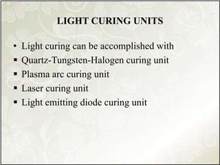 LIGHT CURING UNITS
• Light curing can be accomplished with
 Quartz-Tungsten-Halogen curing unit
 Plasma arc curing unit
 Laser curing unit
 Light emitting diode curing unit
 