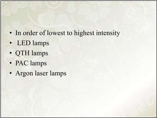 • In order of lowest to highest intensity
• LED lamps
• QTH lamps
• PAC lamps
• Argon laser lamps
 