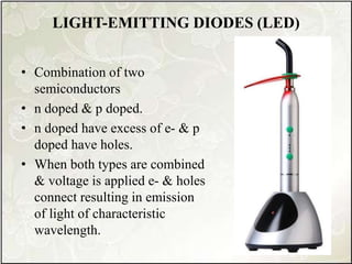 LIGHT-EMITTING DIODES (LED)
• Combination of two
semiconductors
• n doped & p doped.
• n doped have excess of e- & p
doped have holes.
• When both types are combined
& voltage is applied e- & holes
connect resulting in emission
of light of characteristic
wavelength.
 