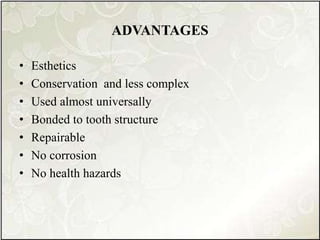 ADVANTAGES
• Esthetics
• Conservation and less complex
• Used almost universally
• Bonded to tooth structure
• Repairable
• No corrosion
• No health hazards
 