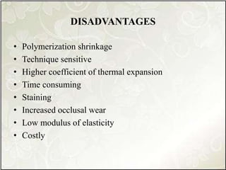DISADVANTAGES
• Polymerization shrinkage
• Technique sensitive
• Higher coefficient of thermal expansion
• Time consuming
• Staining
• Increased occlusal wear
• Low modulus of elasticity
• Costly
 