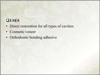 USES
• Direct restoration for all types of cavities
• Cosmetic veneer
• Orthodontic bonding adhesive
 