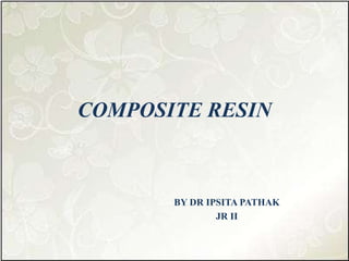 COMPOSITE RESIN
BY DR IPSITA PATHAK
JR II
 