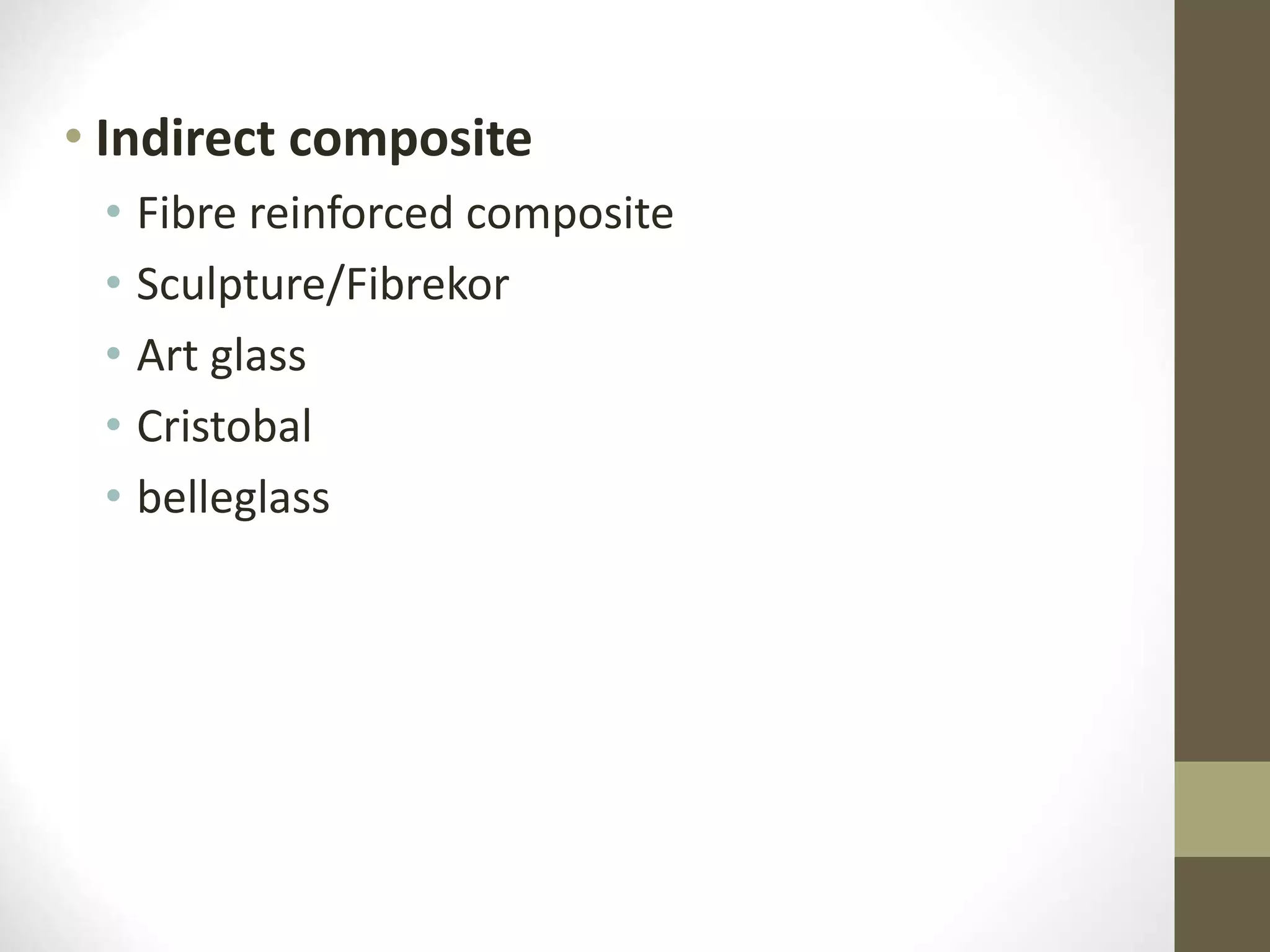 • Indirect composite
• Fibre reinforced composite
• Sculpture/Fibrekor
• Art glass
• Cristobal
• belleglass
 