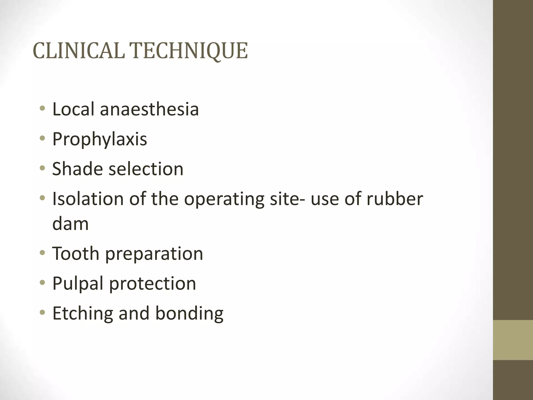 CLINICALTECHNIQUE
• Local anaesthesia
• Prophylaxis
• Shade selection
• Isolation of the operating site- use of rubber
dam
• Tooth preparation
• Pulpal protection
• Etching and bonding
 