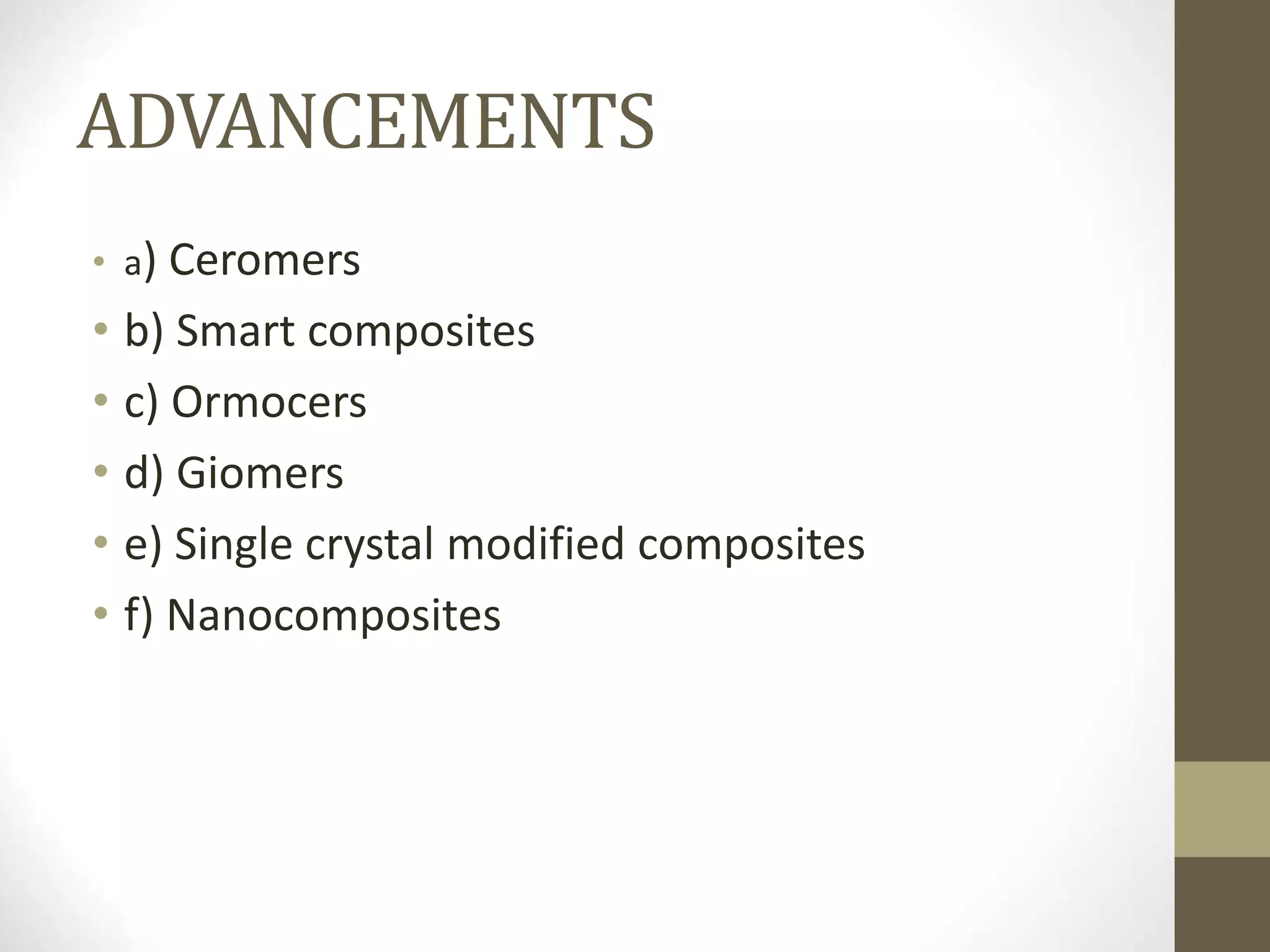 ADVANCEMENTS
• a) Ceromers
• b) Smart composites
• c) Ormocers
• d) Giomers
• e) Single crystal modified composites
• f) Nanocomposites
 