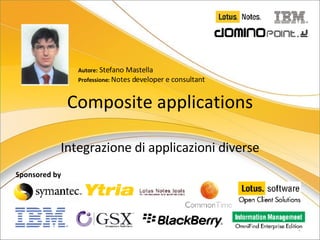 Sponsored by Composite applications Integrazione di applicazioni diverse Autore:  Stefano Mastella Professione:  Notes developer e consultant 