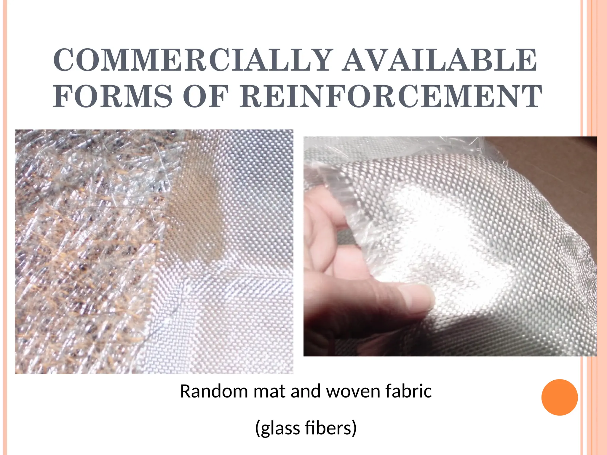 COMMERCIALLY AVAILABLE
FORMS OF REINFORCEMENT
Random mat and woven fabric
(glass fibers)
 