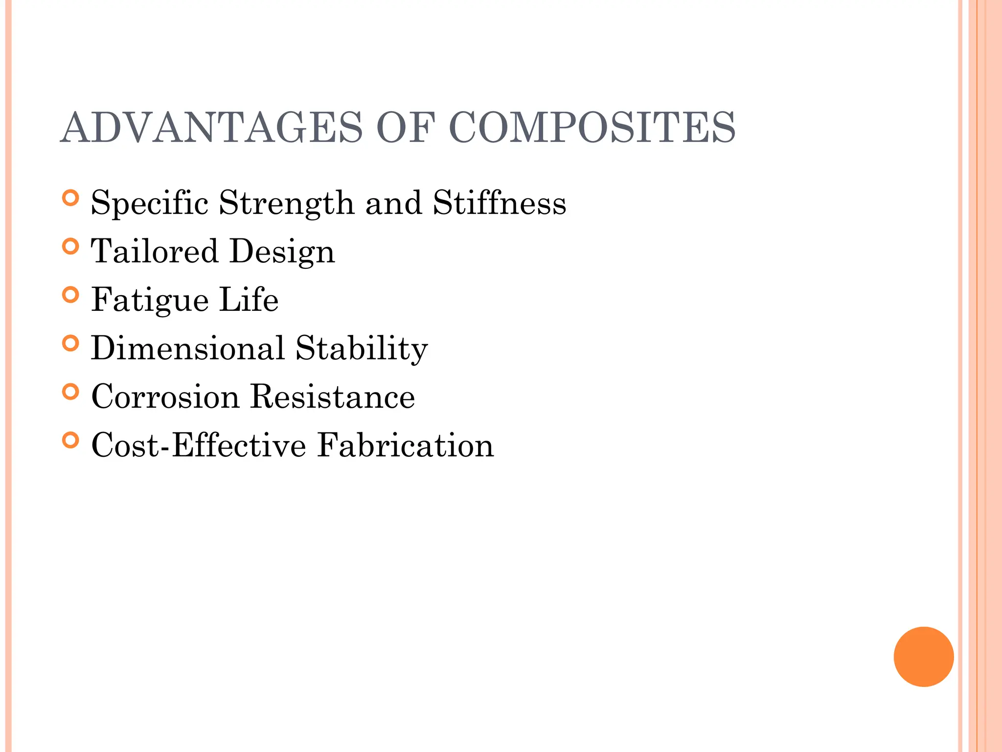 ADVANTAGES OF COMPOSITES
 Specific Strength and Stiffness
 Tailored Design
 Fatigue Life
 Dimensional Stability
 Corrosion Resistance
 Cost-Effective Fabrication
 