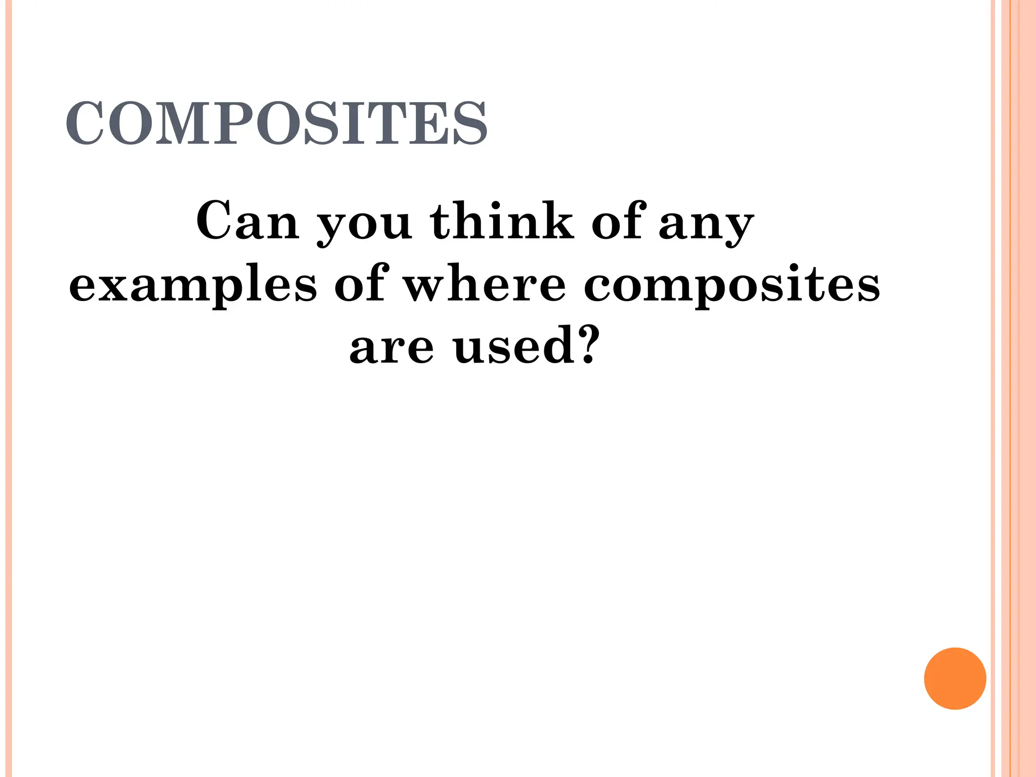 COMPOSITES
Can you think of any
examples of where composites
are used?
 
