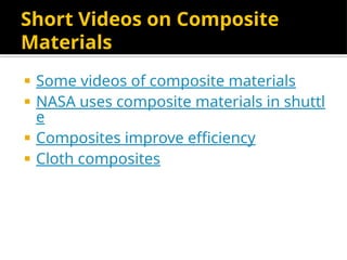 Short Videos on Composite
Materials
 Some videos of composite materials
 NASA uses composite materials in shuttl
e
 Composites improve efficiency
 Cloth composites
 