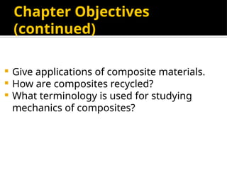 Chapter Objectives
(continued)
 Give applications of composite materials.
 How are composites recycled?
 What terminology is used for studying
mechanics of composites?
 