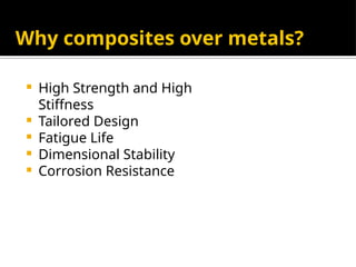 Why composites over metals?
 High Strength and High
Stiffness
 Tailored Design
 Fatigue Life
 Dimensional Stability
 Corrosion Resistance
 