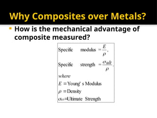 Why Composites over Metals?
 How is the mechanical advantage of
composite measured?
Strength
Ultimate
Density
Modulus
s
Young'
strength
Specific
modulus
Specific



ult
E
where
.
ult
=
,
E
=





 