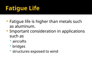 Fatigue Life
 Fatigue life is higher than metals such
as aluminum.
 Important consideration in applications
such as
 aircrafts
 bridges
 structures exposed to wind
 