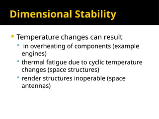 Dimensional Stability
 Temperature changes can result
 in overheating of components (example
engines)
 thermal fatigue due to cyclic temperature
changes (space structures)
 render structures inoperable (space
antennas)
 
