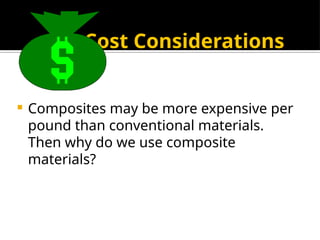 Cost Considerations
 Composites may be more expensive per
pound than conventional materials.
Then why do we use composite
materials?
 