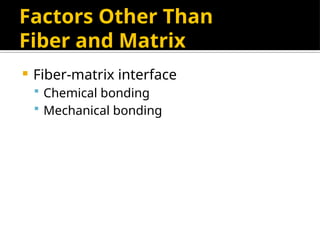 Factors Other Than
Fiber and Matrix
 Fiber-matrix interface
 Chemical bonding
 Mechanical bonding
 