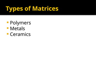 Types of Matrices
 Polymers
 Metals
 Ceramics
 