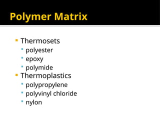 Polymer Matrix
 Thermosets
 polyester
 epoxy
 polymide
 Thermoplastics
 polypropylene
 polyvinyl chloride
 nylon
 