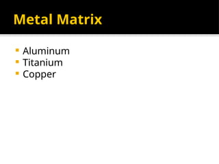 Metal Matrix
 Aluminum
 Titanium
 Copper
 