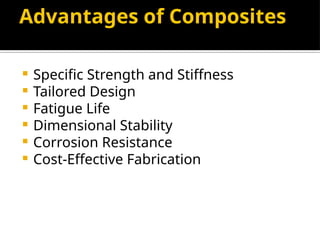 Advantages of Composites
 Specific Strength and Stiffness
 Tailored Design
 Fatigue Life
 Dimensional Stability
 Corrosion Resistance
 Cost-Effective Fabrication
 