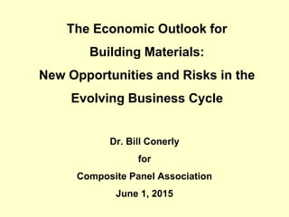 The Economic Outlook for
Building Materials:
New Opportunities and Risks in the
Evolving Business Cycle
Dr. Bill Conerly
for
Composite Panel Association
June 1, 2015
 