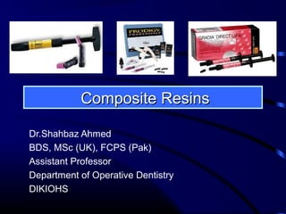 Composite ResinsComposite Resins
Dr.Shahbaz Ahmed
BDS, MSc (UK), FCPS (Pak)
Assistant Professor
Department of Operative Dentistry
DIKIOHS
 