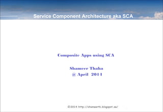 Composite Apps using SCA (Service Component
Architecture)
Shameer Thaha
April 2014
Composite Apps using SCA
Shameer Thaha
@ April 2014
Service Component Architecture aka SCA
 