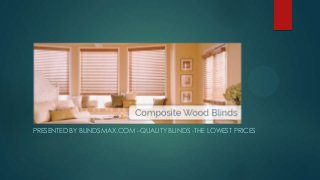 Composite Blinds
PRESENTED BY BLINDSMAX.COM –QUALITY BLINDS -THE LOWEST PRICES
 