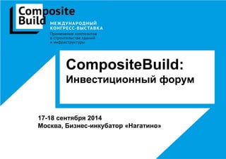 CompositeBuild:
Инвестиционный форум
17-18 сентября 2014
Москва, Бизнес-инкубатор «Нагатино»
 