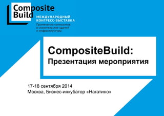 CompositeBuild:
Презентация мероприятия
17-18 сентября 2014
Москва, Бизнес-инкубатор «Нагатино»
 
