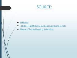 SOURCE:
 Wikipedia
 Scribd- High Efficiency building in composite climate
 Manual of Tropical housing & building.
 
