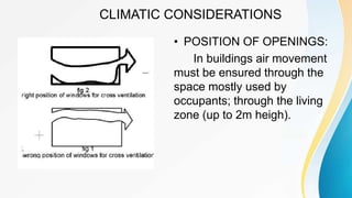 CLIMATIC CONSIDERATIONS
• POSITION OF OPENINGS:
In buildings air movement
must be ensured through the
space mostly used by
occupants; through the living
zone (up to 2m heigh).
 