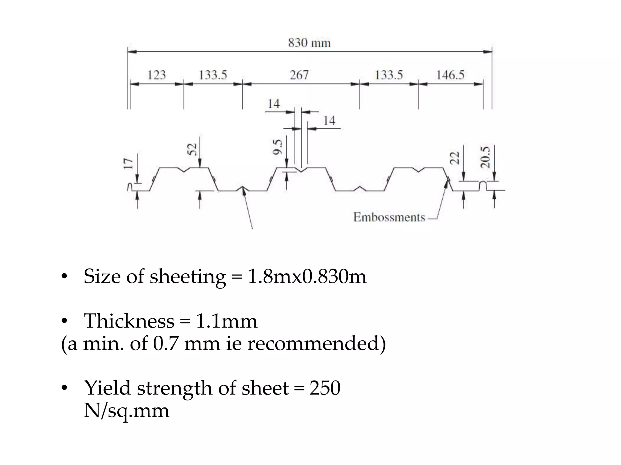• Size of sheeting = 1.8mx0.830m
• Thickness = 1.1mm
(a min. of 0.7 mm ie recommended)
• Yield strength of sheet = 250
N/sq.mm
 