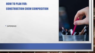 HOW TO PLAN FOR:
CONSTRUCTION CREW COMPOSITION
• EXPERIENCE
 