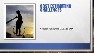 COST ESTIMATING
CHALLENGES
• ACCESS TO EXISTING, VALIDATED DATA
 