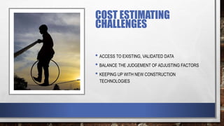 COST ESTIMATING
CHALLENGES
• ACCESS TO EXISTING, VALIDATED DATA
• BALANCE THE JUDGEMENT OF ADJUSTING FACTORS
• KEEPING UP WITH NEW CONSTRUCTION
TECHNOLOGIES
 