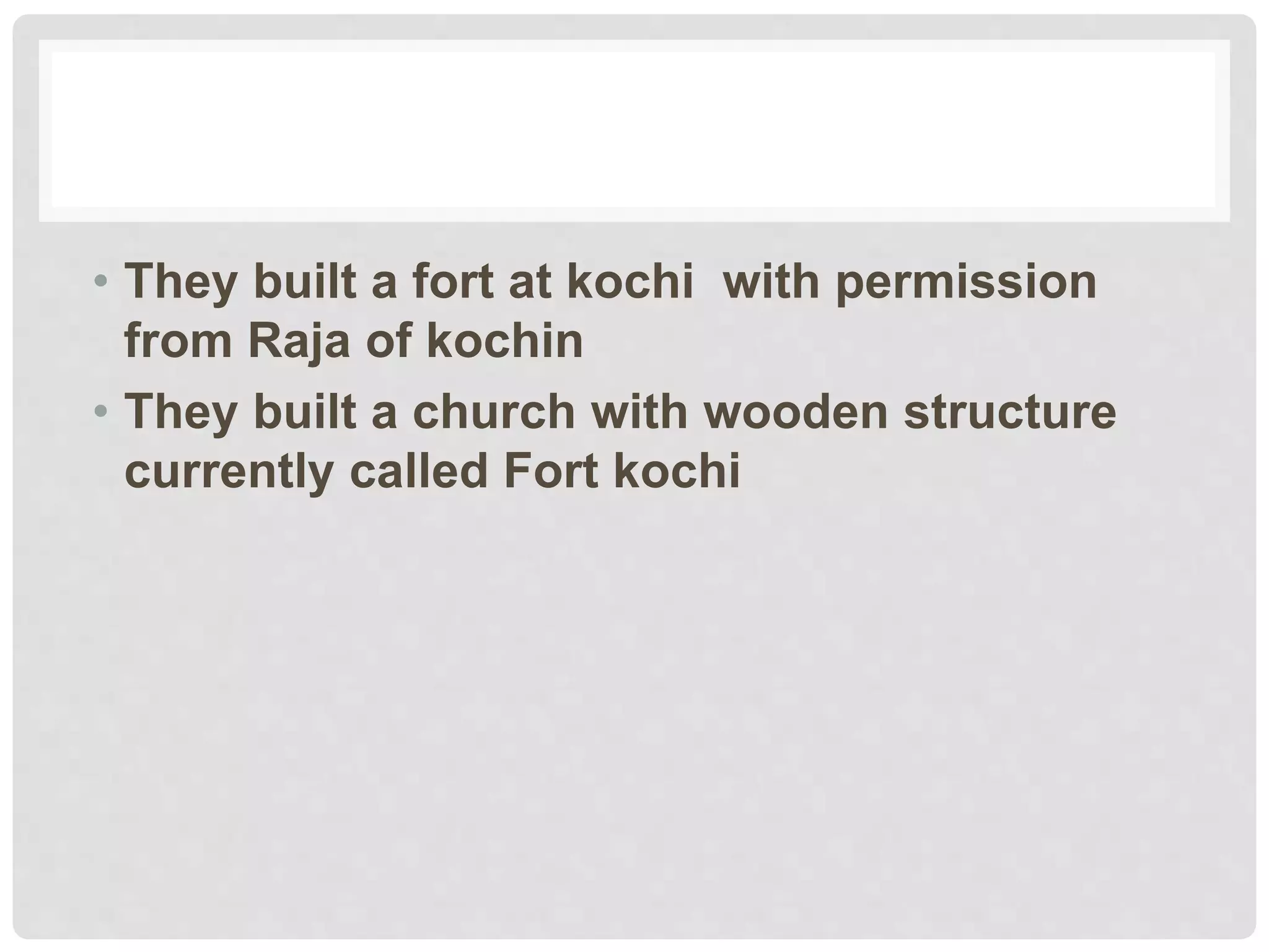 • They built a fort at kochi with permission
from Raja of kochin
• They built a church with wooden structure
currently called Fort kochi
 