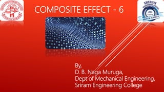 COMPOSITE EFFECT - 6
By,
D. B. Naga Muruga,
Dept of Mechanical Engineering,
Sriram Engineering College
 