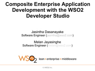 Composite Enterprise Application
  Development with the WSO2
       Developer Studio

             Jasintha Dasanayake
      Software Engineer (jasintha@wso2.com)

              Melan Jayasinghe
      Software Engineer (melan@wso2.com)
 