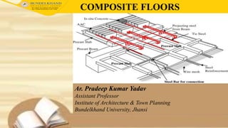 COMPOSITE FLOORS
Ar. Pradeep Kumar Yadav
Assistant Professor
Institute of Architecture & Town Planning
Bundelkhand University, Jhansi
 