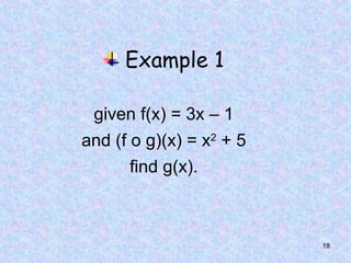 18
Example 1
given f(x) = 3x – 1
and (f o g)(x) = x2
+ 5
find g(x).
 