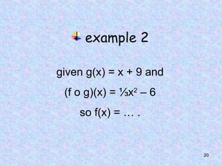 20
example 2
given g(x) = x + 9 and
(f o g)(x) = ⅓x2
– 6
so f(x) = … .
 